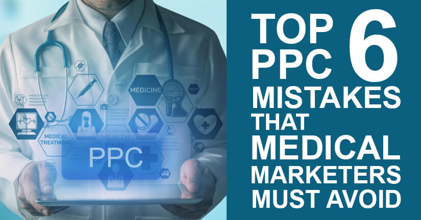 Top 6 PPC Mistakes that Medical Marketers Must Avoid