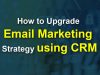 How to Upgrade Email Marketing Strategy Using CRM?