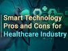 Smart Technology Pros and Cons for Healthcare Industry