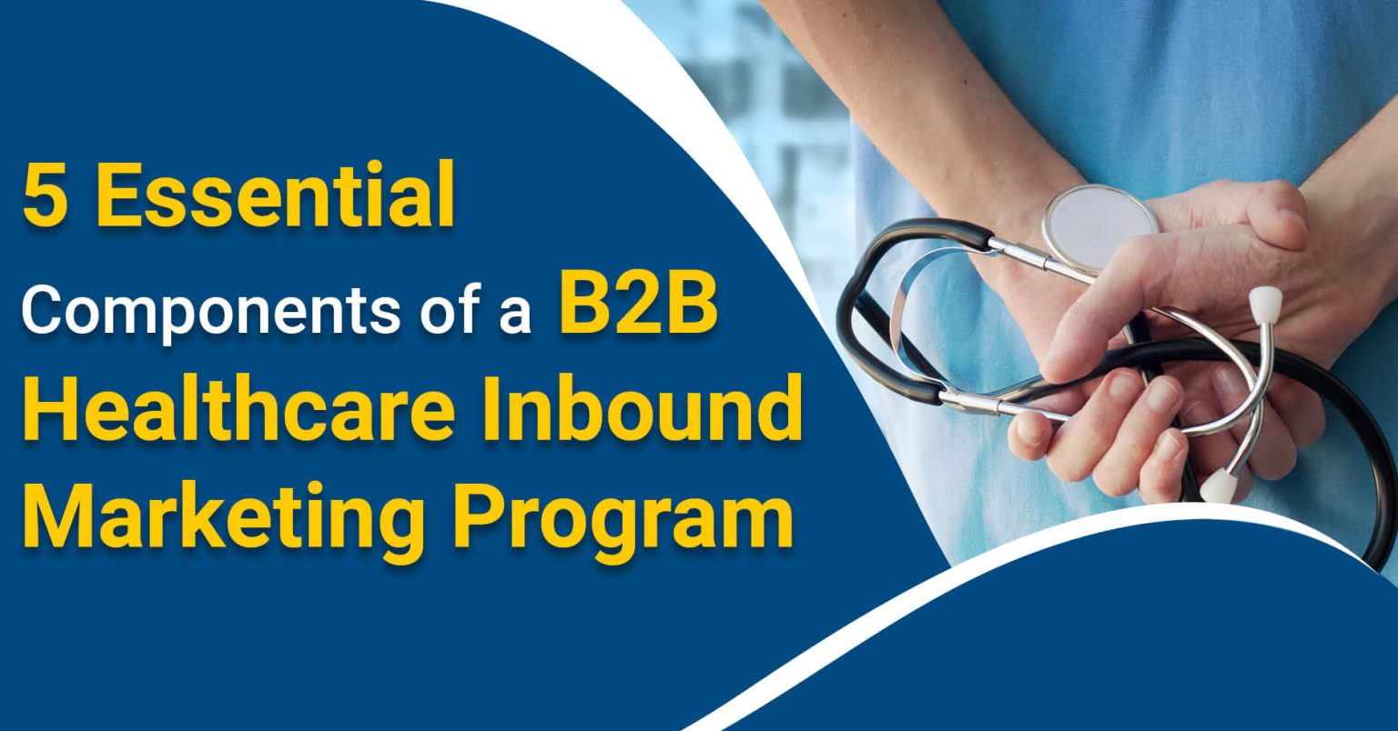 5 Essential Components of a B2B Healthcare Inbound Marketing Program