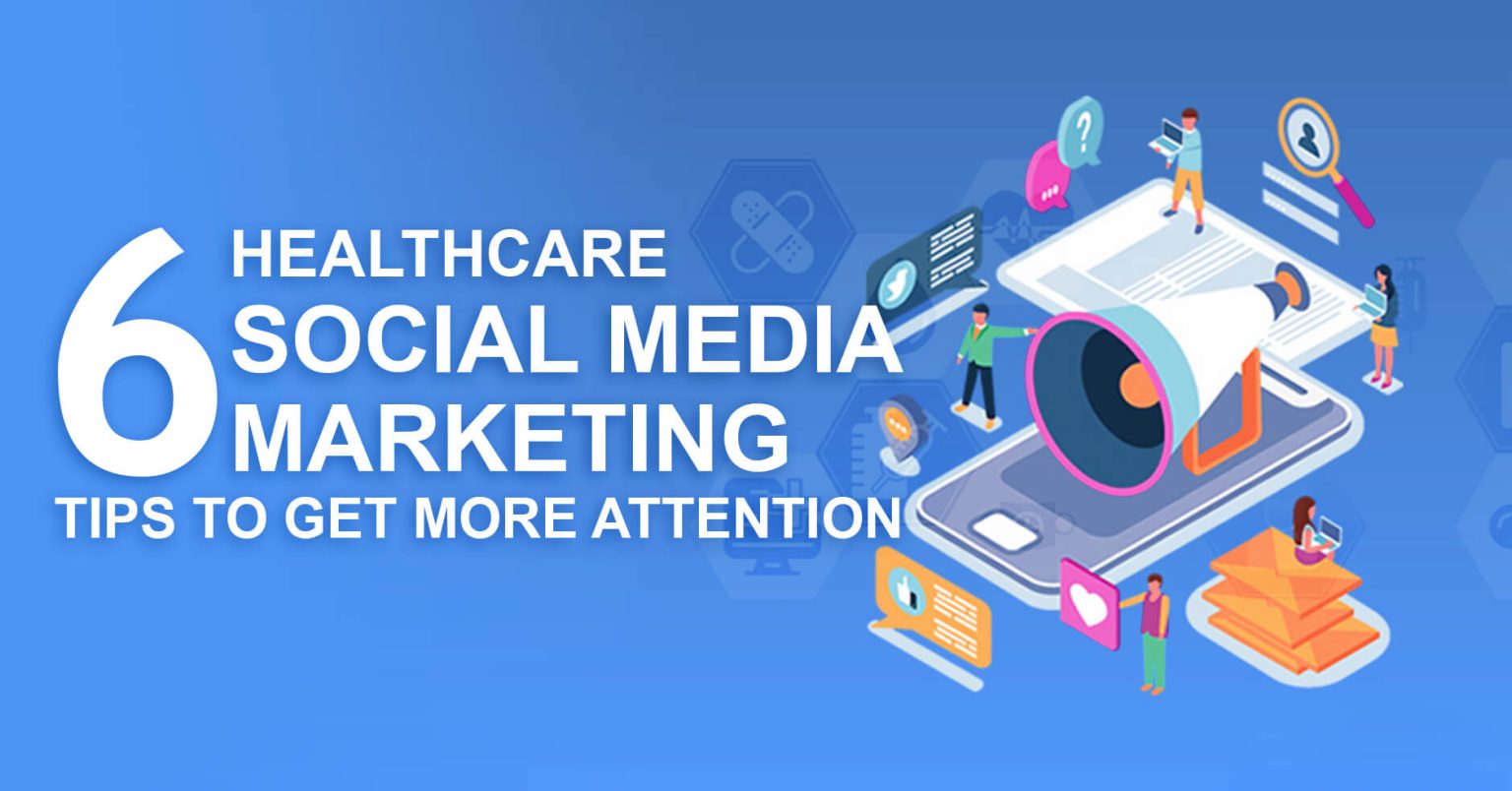 6 Healthcare Social Media Marketing Tips to Get More Attention